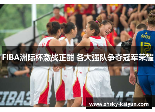 FIBA洲际杯激战正酣 各大强队争夺冠军荣耀