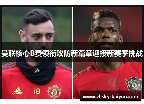 曼联核心B费领衔攻防新篇章迎接新赛季挑战
